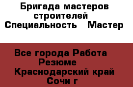 Бригада мастеров строителей › Специальность ­ Мастер - Все города Работа » Резюме   . Краснодарский край,Сочи г.